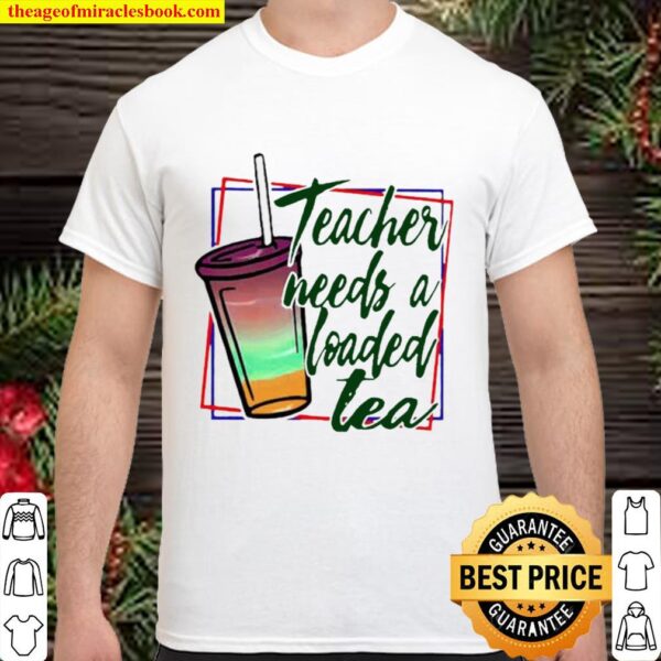 Teacher Needs A Loaded Tea Shirt