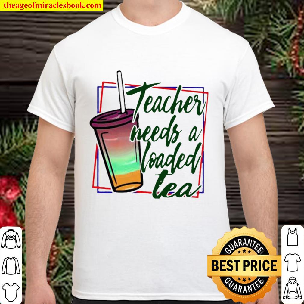 Teacher Needs A Loaded Tea new Shirt, Hoodie, Long Sleeved, SweatShirt