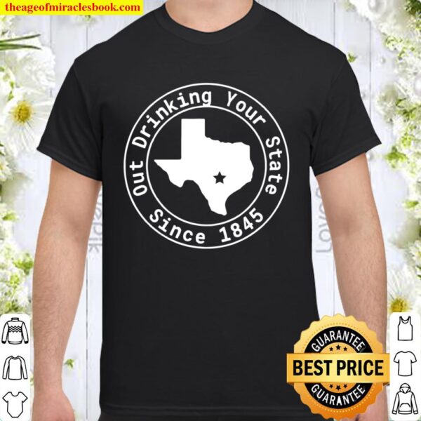 Texas Out Drinking Your State Since 1845 Beer Shirt