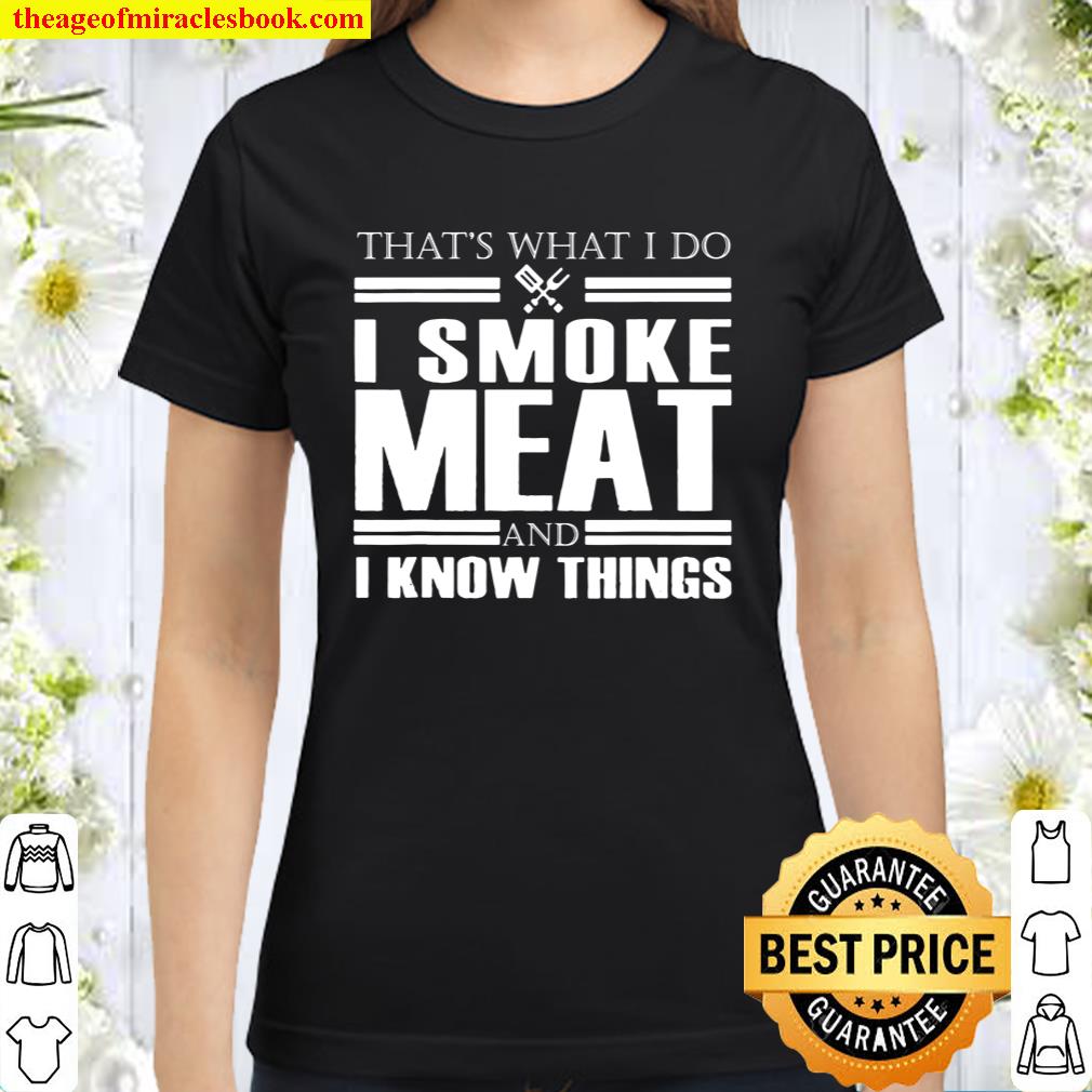That_s What I Do I Smoke Meat And I Know Things Classic Women T-Shirt