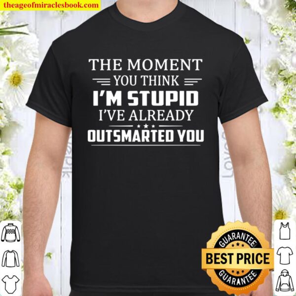 The Moment You Think I_m Stupid I_m Already Outsmarted You Funny Sarca Shirt