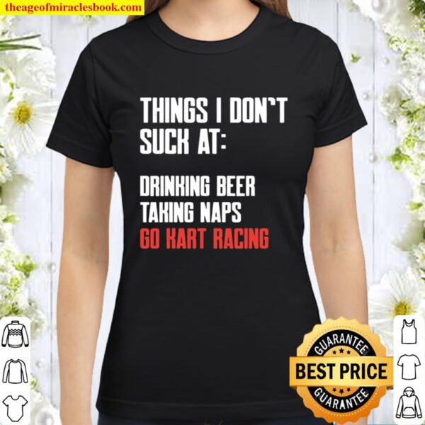 Things I Don’t Suck At Drinking Beer Taking Naps Go Kart Racing Lists Classic Women T-Shirt