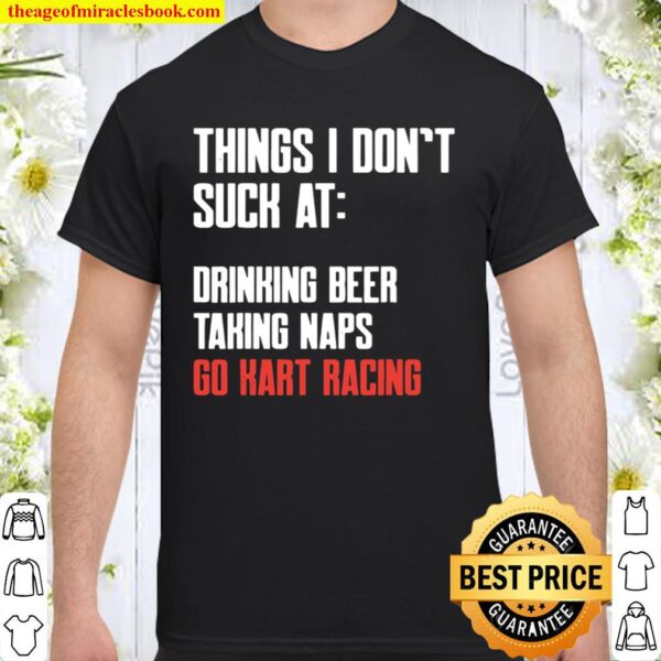 Things I Don’t Suck At Drinking Beer Taking Naps Go Kart Racing Lists Shirt