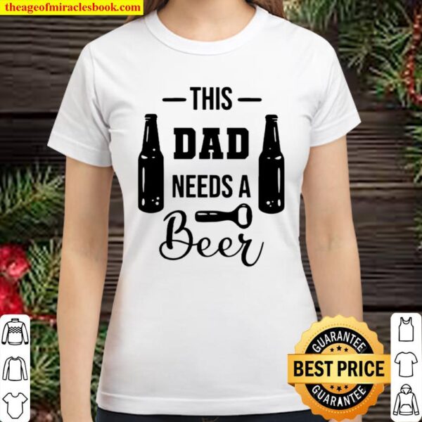 This Dad Needs A Beer, Father Hood TShirt Father_s Day Gift Shirt, Uni Classic Women T-Shirt