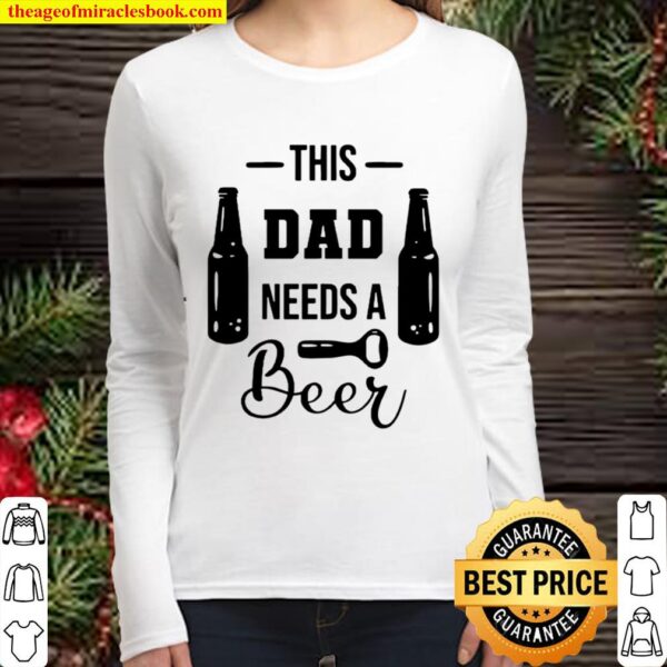 This Dad Needs A Beer, Father Hood TShirt Father_s Day Gift Shirt, Uni Women Long Sleeved