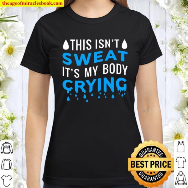 This Isn’t Sweat It’s My Body Crying Workout Exercise Classic Women T-Shirt