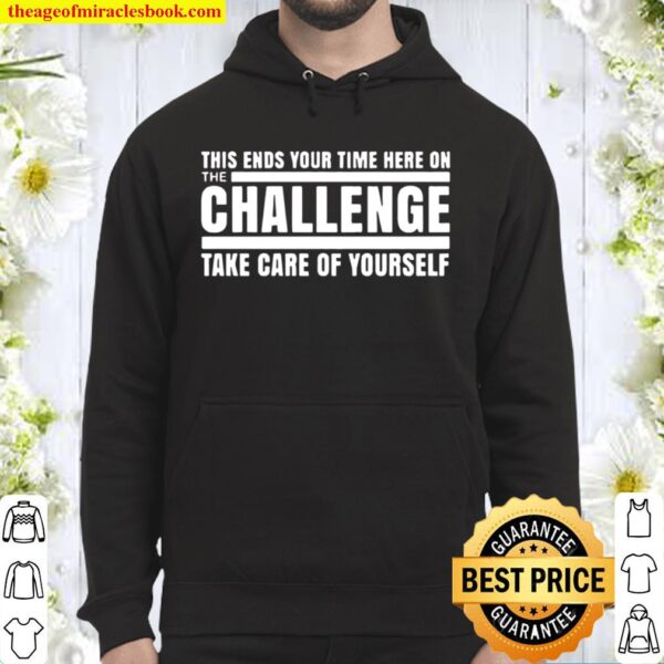This ends your time here on the challenge take care of yourself Hoodie