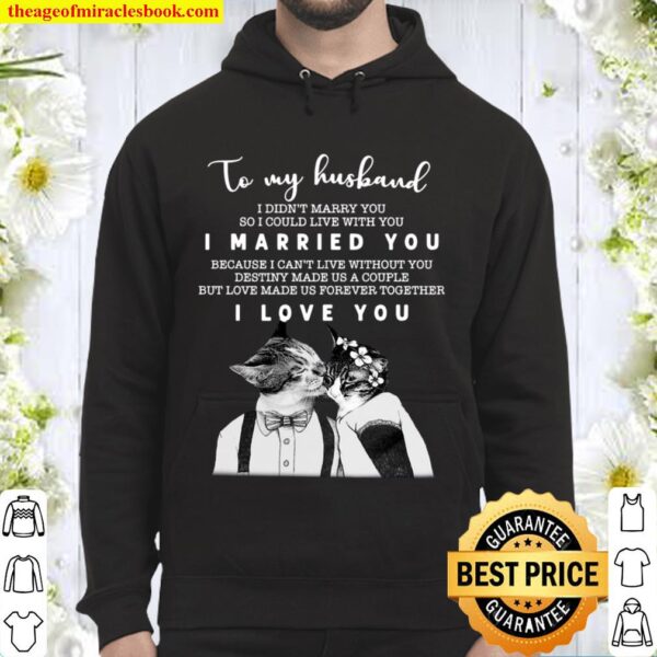 To My Husband I Didn’t Marry You So I Could Live With You I Married Yo Hoodie