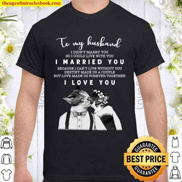 To My Husband I Didn’t Marry You So I Could Live With You I Married Yo Shirt