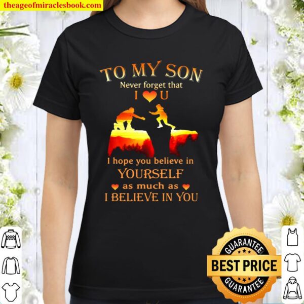 To My Son Never Forget That I Love U I Hope You Believe In Yourself As Classic Women T-Shirt