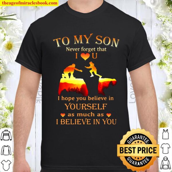 To My Son Never Forget That I Love U I Hope You Believe In Yourself As Shirt