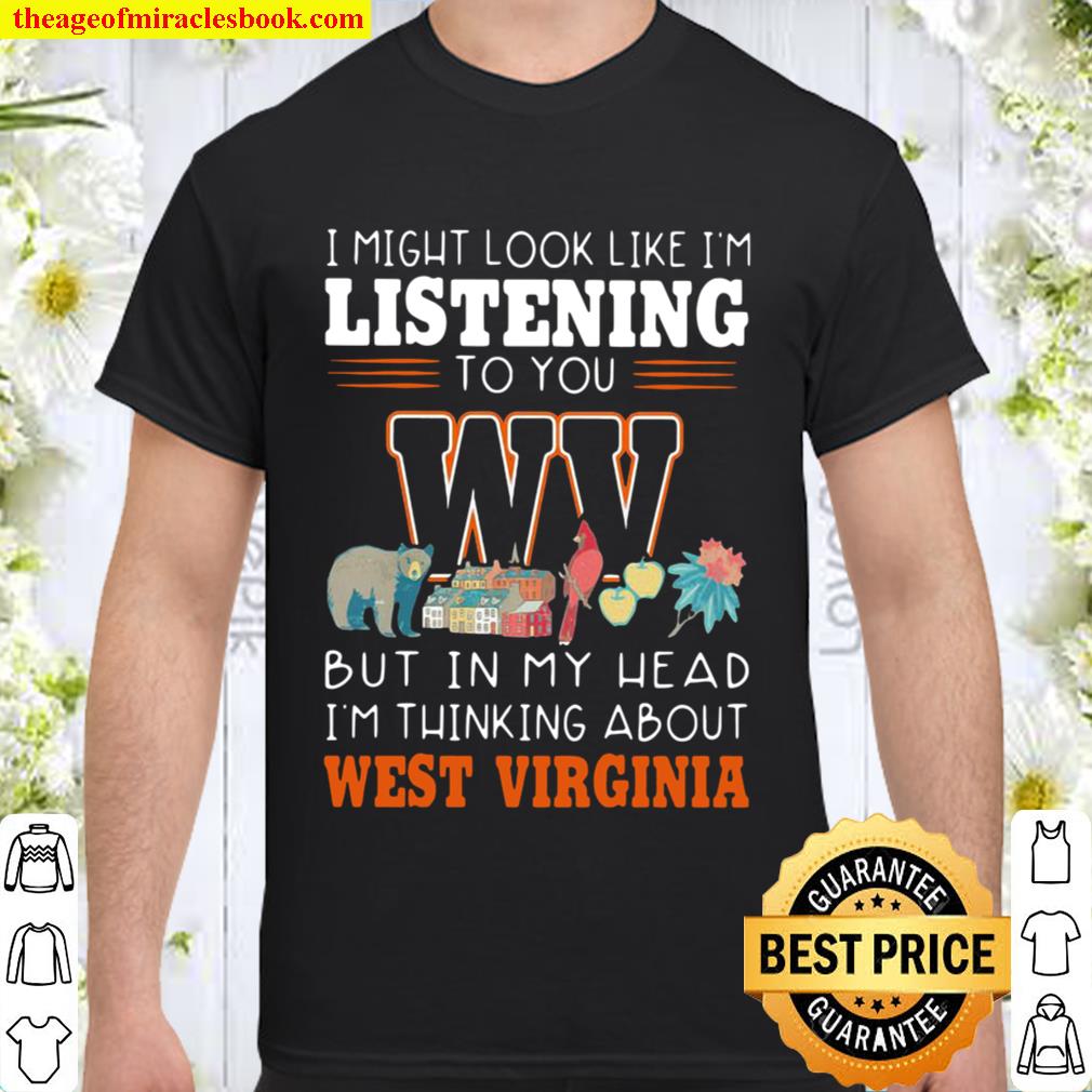 Top I Might Look Like Im Listening To You But In My Head Im Thinking About West Virginia new Shirt, Hoodie, Long Sleeved, SweatShirt