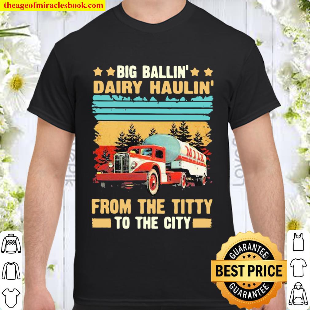 Trucker – Big Ballin dairy haulin from the titty to the city vintage new Shirt, Hoodie, Long Sleeved, SweatShirt