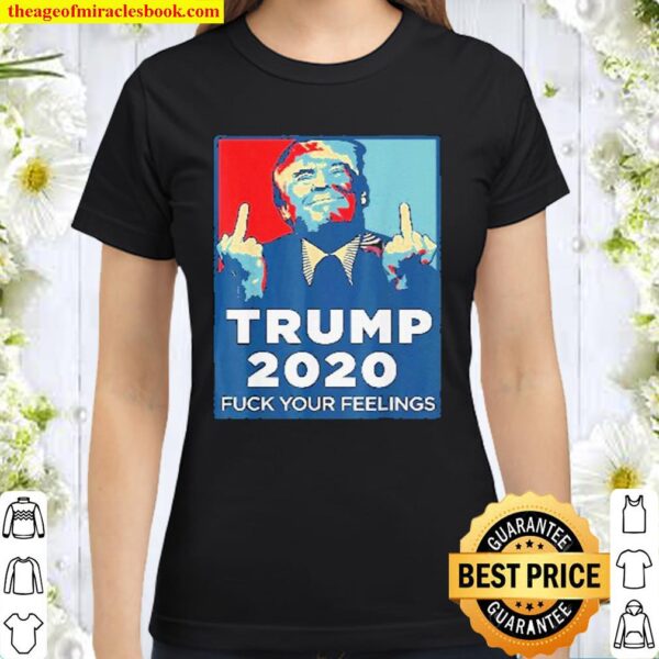 Trump 2020 Fuck your feelings Classic Women T-Shirt