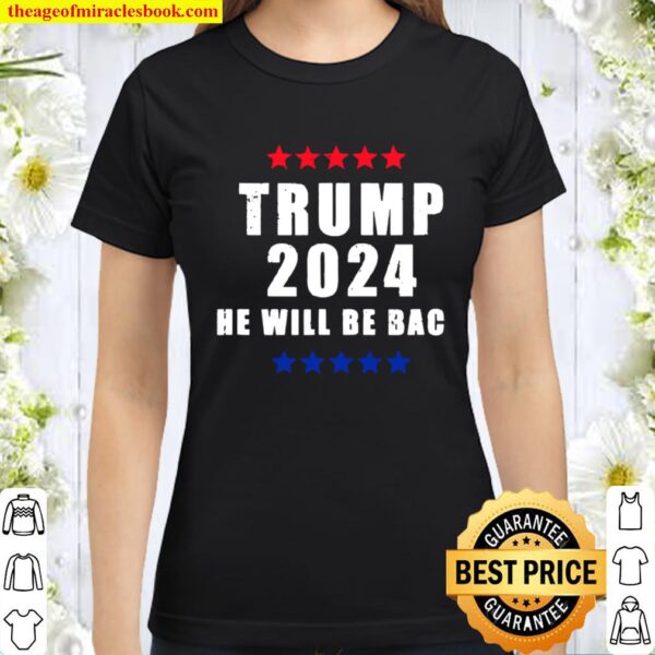 Trump 2024 He Will Be Back President Election Stars Classic Women T-Shirt
