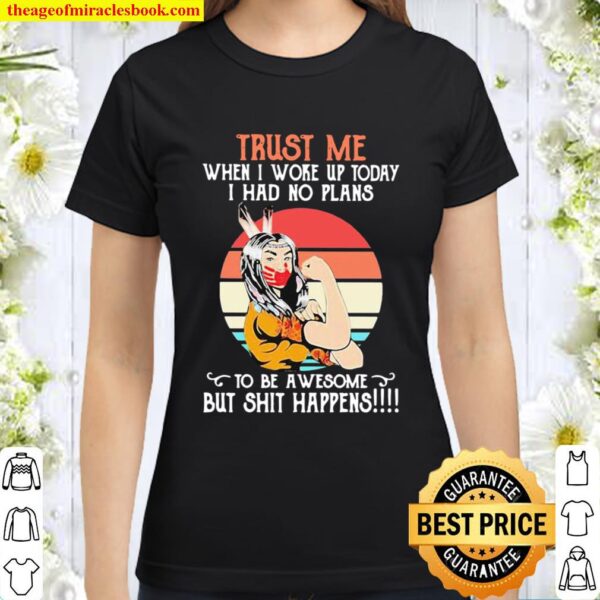 Trust Me When I Woke Up Today I Had No Plans To Be Awesome But Shit Ha Classic Women T-Shirt