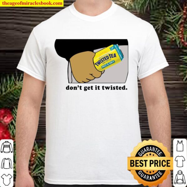 Twisted tea dont get it twisted Shirt