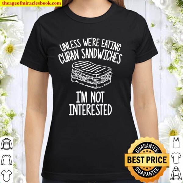 Unless We’re Eating Cuban Sandwiches I’m Not Interested Classic Women T-Shirt