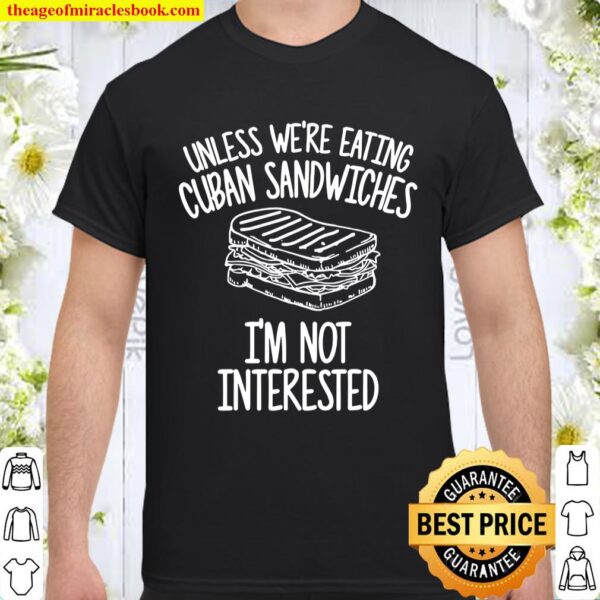 Unless We’re Eating Cuban Sandwiches I’m Not Interested Shirt