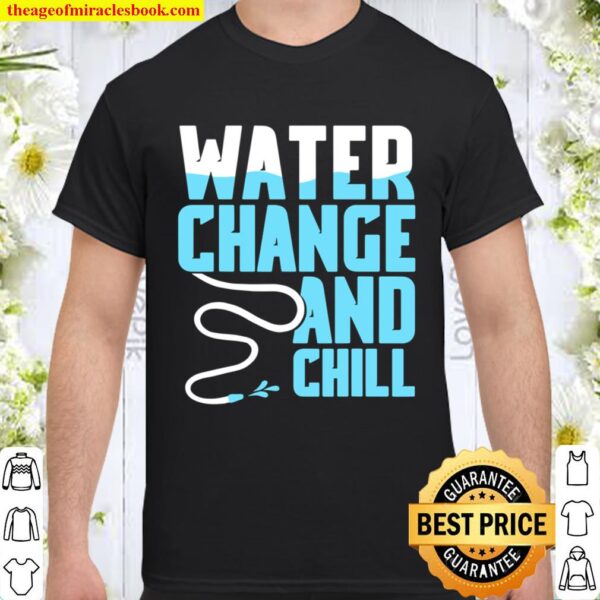 Water Change And Chill Saltwater Aquarium Reef Tank Lover Shirt