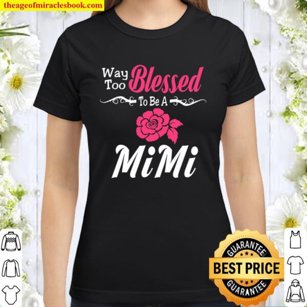Way Too Blessed To Be A MiMi Flower Classic Women T-Shirt