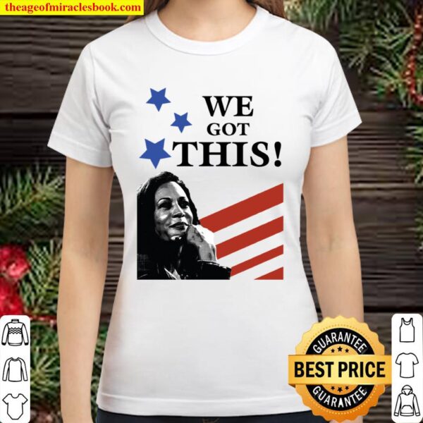We Got This Kamala Harris Vice President Of The United States Inaugura Classic Women T-Shirt