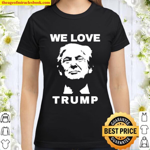 We Love Trump President Trump Election Classic Women T-Shirt