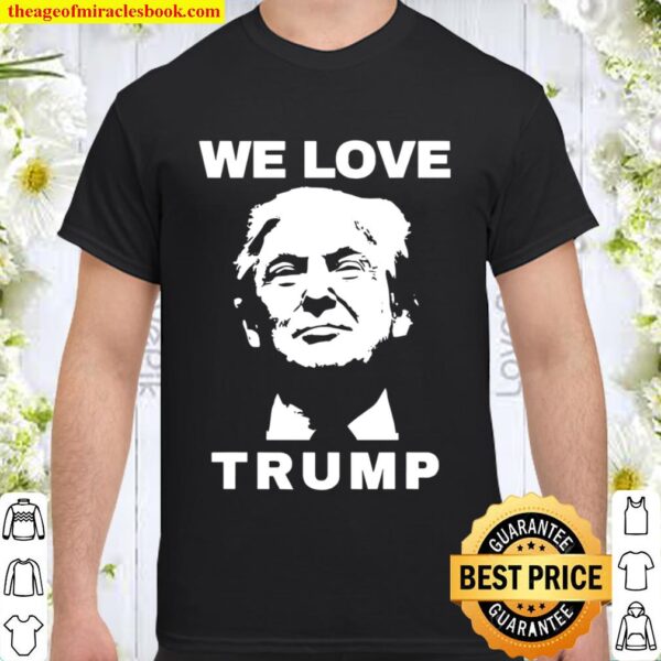 We Love Trump President Trump Election Shirt