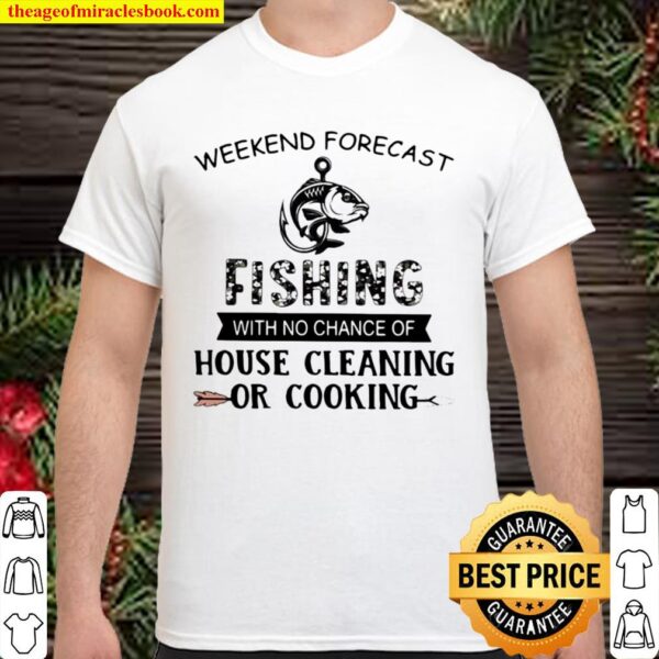 Weekend Forecast Fishing With No Chance Of House Cleaning Or Cooking Q Shirt