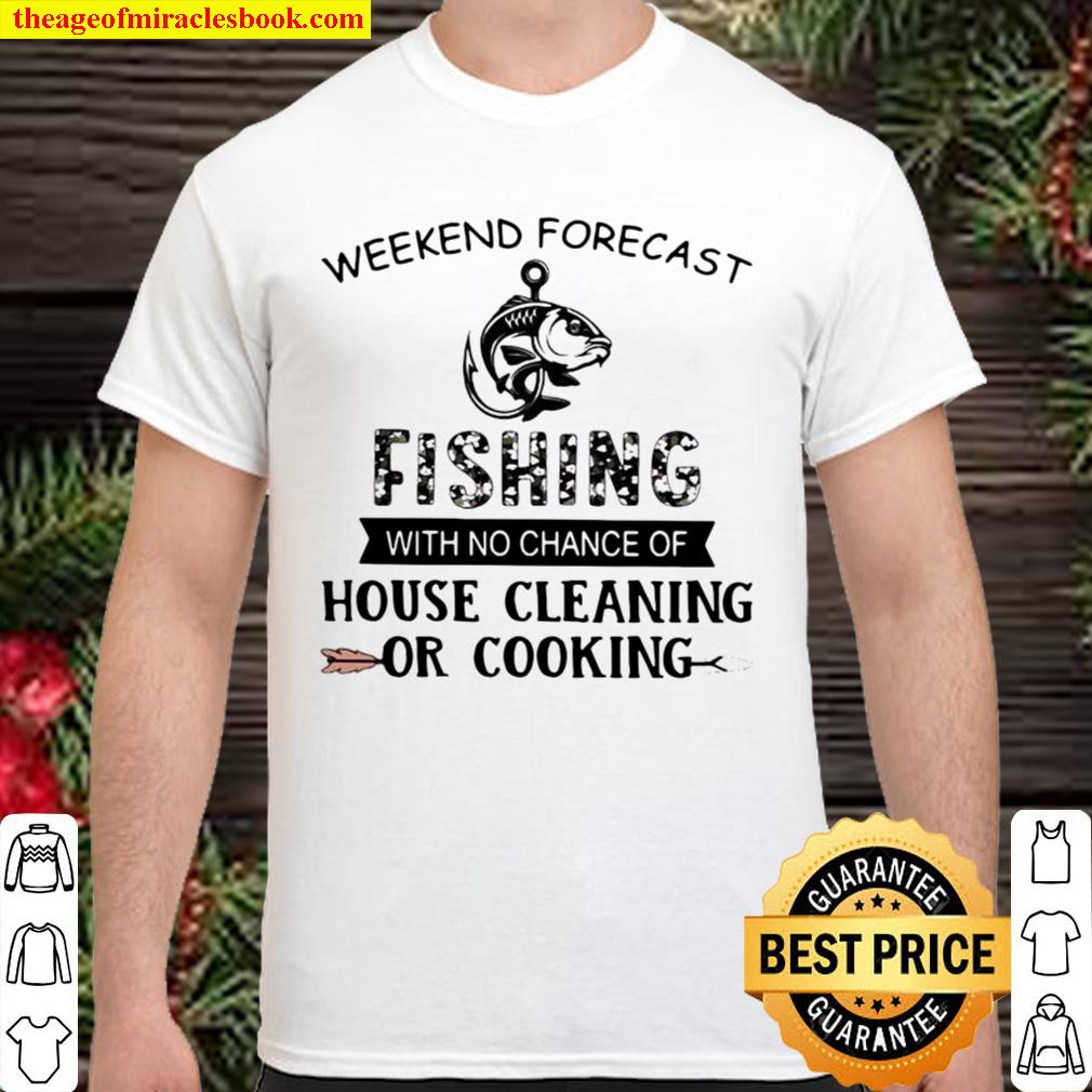 Weekend Forecast Fishing With No Chance Of House Cleaning Or Cooking Quote limited Shirt, Hoodie, Long Sleeved, SweatShirt