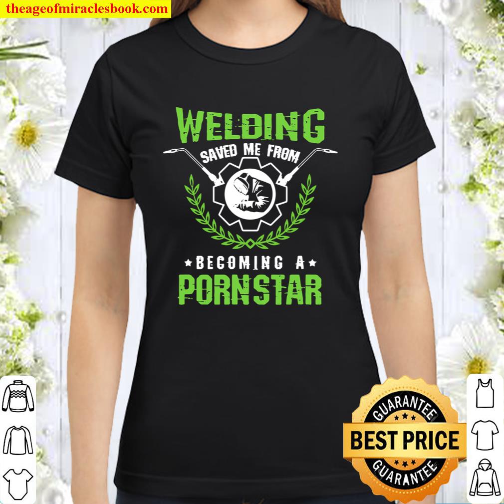 Welding Saved Me From Becoming A Pornstar Craftsman Gift Classic Women T-Shirt