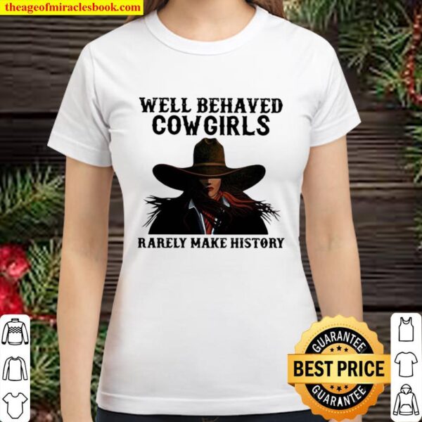 Well Behaved Cowgirls Rarely Make History Classic Women T-Shirt