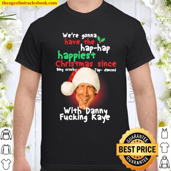 We’re gonna have the hap hap happiest Christmas since with Danny fucki Shirt