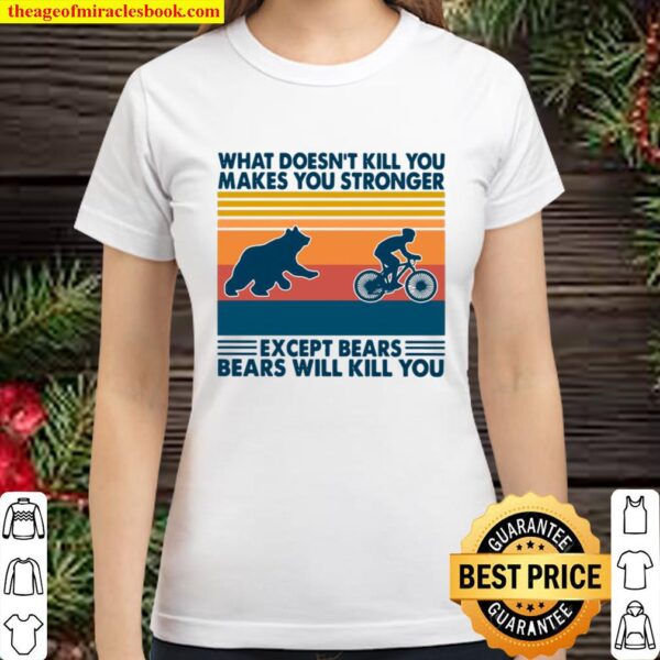What Doesn’t Kill You Makes You Stronger Except Bears Bears Will Kill Classic Women T-Shirt
