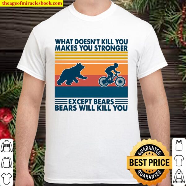 What Doesn’t Kill You Makes You Stronger Except Bears Bears Will Kill Shirt