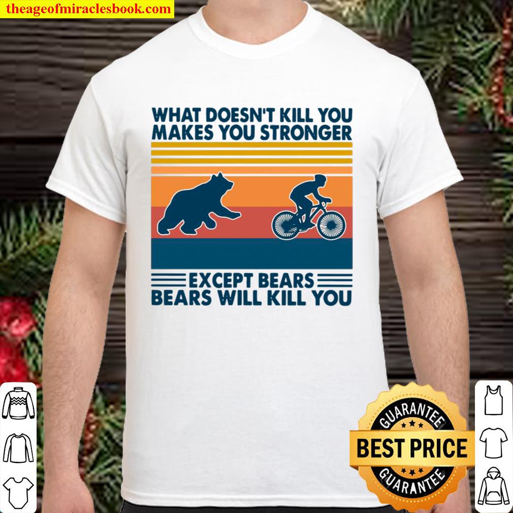 What Doesn’t Kill You Makes You Stronger Except Bears Bears Will Kill You Vintage Retro limited Shirt, Hoodie, Long Sleeved, SweatShirt