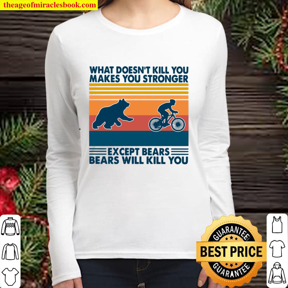 What Doesn’t Kill You Makes You Stronger Except Bears Bears Will Kill Women Long Sleeved
