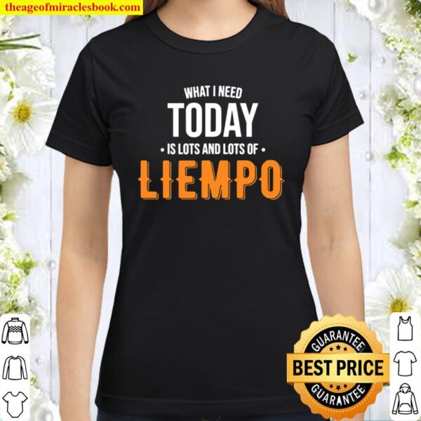 What I Need Today Is Lots Of Liempo Classic Women T-Shirt