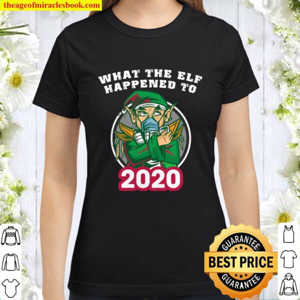 What The Elf Happened To 2020 Xmas Classic Women T-Shirt