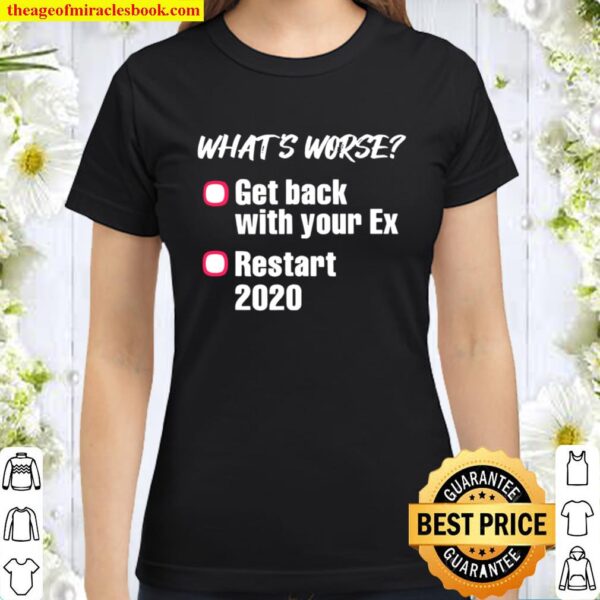 What’s Worse Get Back With Your Ex-Girlfriend Or Ex-Boyfriend Vs 2020 Classic Women T-Shirt