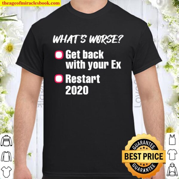 What’s Worse Get Back With Your Ex-Girlfriend Or Ex-Boyfriend Vs 2020 Shirt
