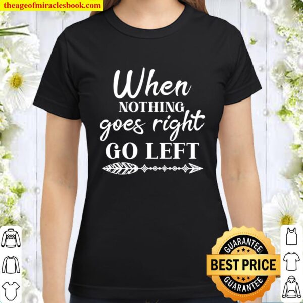 When Nothing Goes Right Go Left Shirt, Believe In Yourself, Positive Q Classic Women T-Shirt