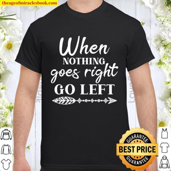 When Nothing Goes Right Go Left Shirt, Believe In Yourself, Positive Q Shirt
