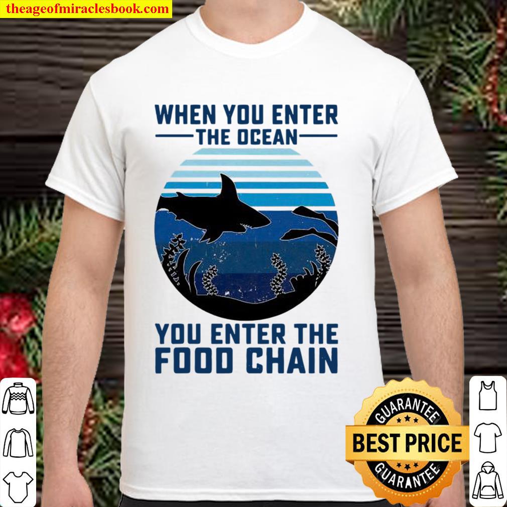 When You Enter The Ocean You Enter The Food Chain Ocean Shark limited Shirt, Hoodie, Long Sleeved, SweatShirt