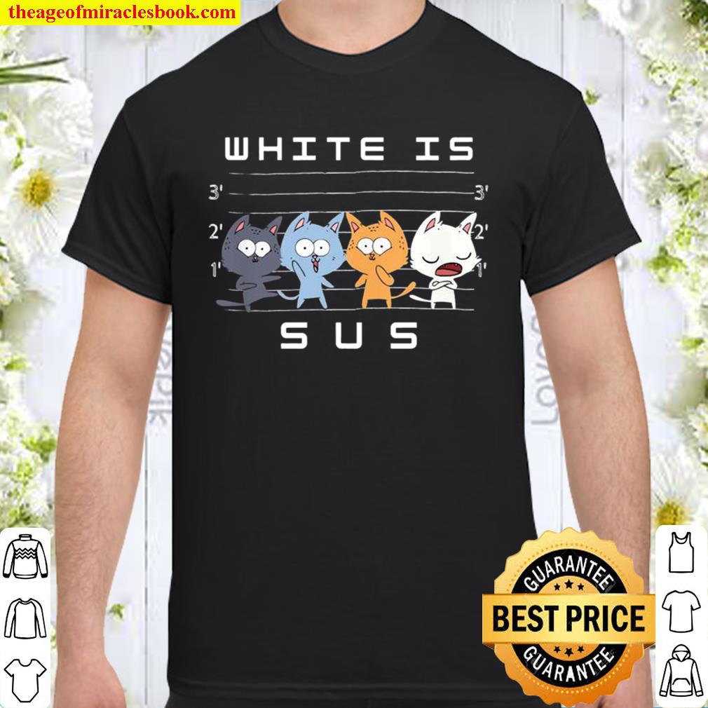White Is Sus The Cat Funny hot Shirt, Hoodie, Long Sleeved, SweatShirt