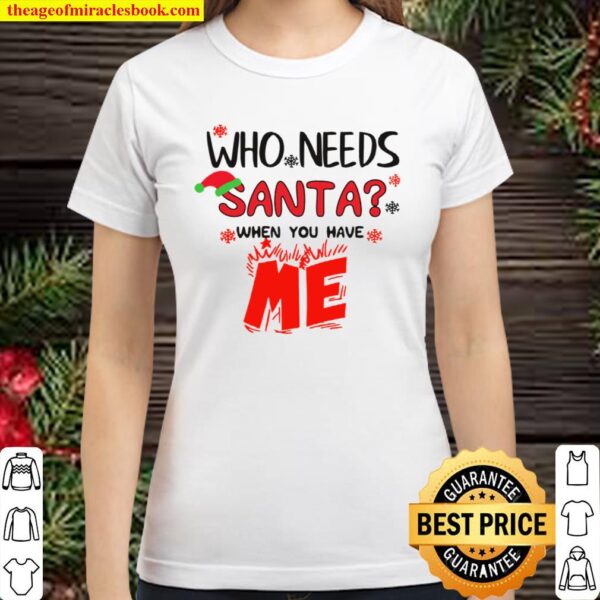 Who Needs Santa When You Have Me Christmas Classic Women T-Shirt