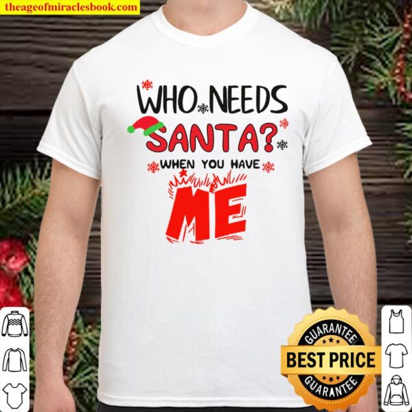 Who Needs Santa When You Have Me Christmas Shirt