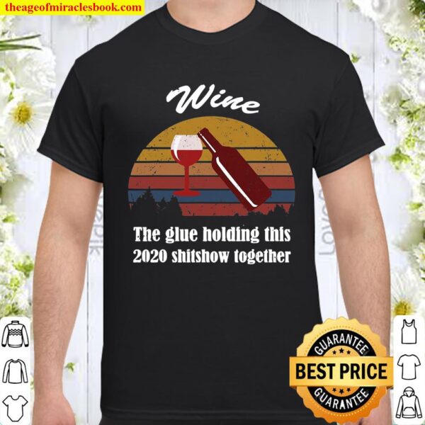 Wine – Glue That Holds This 2020 Shitshow Together Shirt