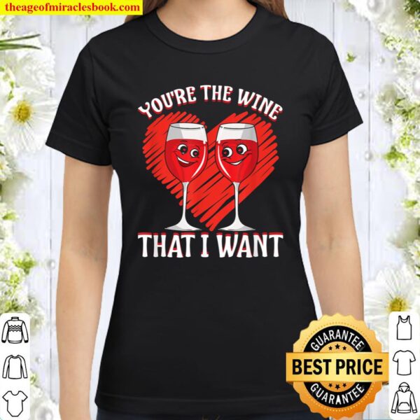 Wine Drinker You_re The Wine That I Want Valentine Wine Classic Women T-Shirt