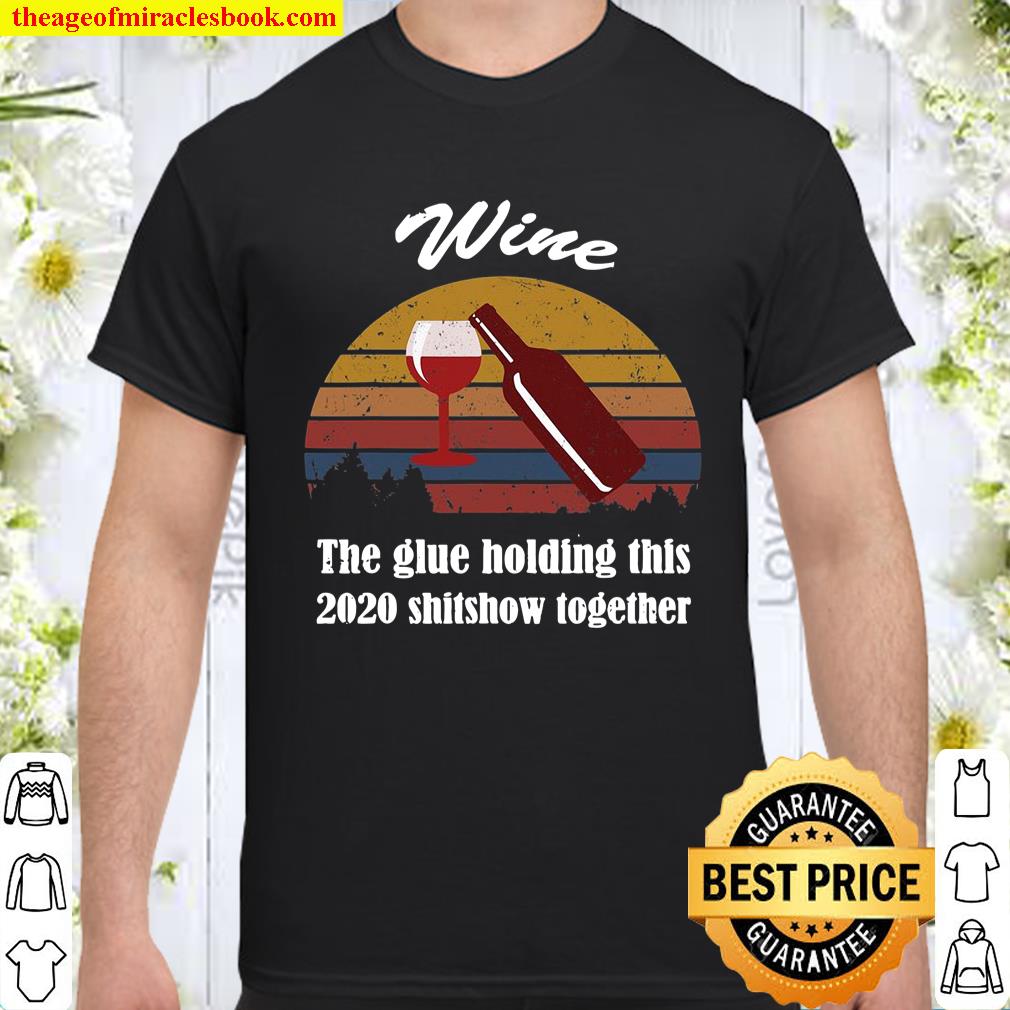 Wine – Glue That Holds This 2020 Shitshow Together Shirt